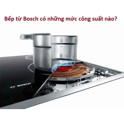 Bếp từ Bosch có những mức công suất nào?